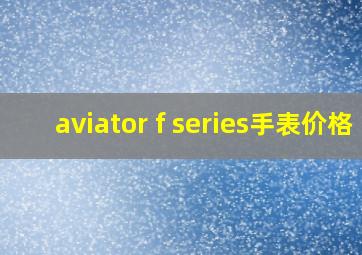 aviator f series手表价格